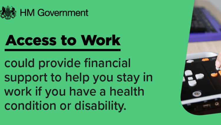 Access to work banner from HM Government reading Access to Work could provide financial support to help you stay in work if you have a health condition or disability